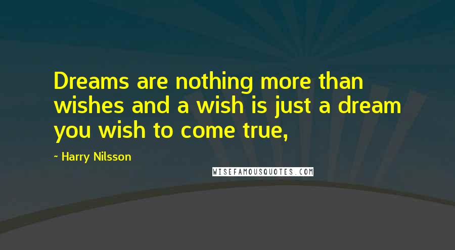 Harry Nilsson Quotes: Dreams are nothing more than wishes and a wish is just a dream you wish to come true,