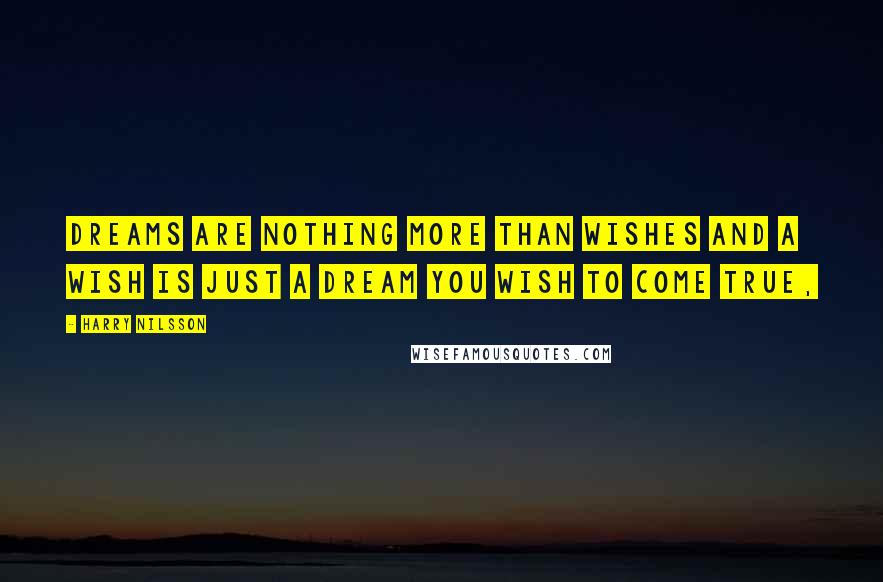 Harry Nilsson Quotes: Dreams are nothing more than wishes and a wish is just a dream you wish to come true,