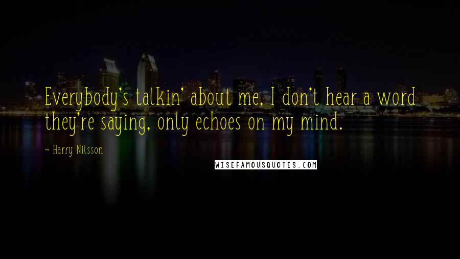 Harry Nilsson Quotes: Everybody's talkin' about me, I don't hear a word they're saying, only echoes on my mind.