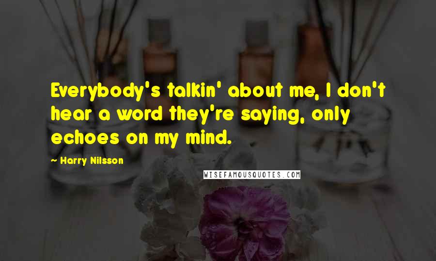 Harry Nilsson Quotes: Everybody's talkin' about me, I don't hear a word they're saying, only echoes on my mind.