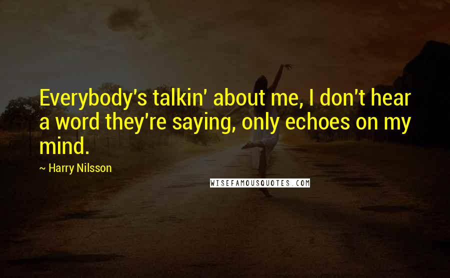 Harry Nilsson Quotes: Everybody's talkin' about me, I don't hear a word they're saying, only echoes on my mind.