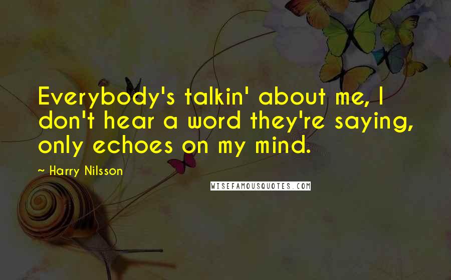 Harry Nilsson Quotes: Everybody's talkin' about me, I don't hear a word they're saying, only echoes on my mind.