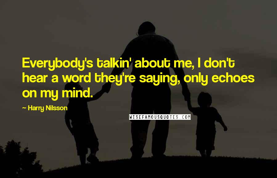 Harry Nilsson Quotes: Everybody's talkin' about me, I don't hear a word they're saying, only echoes on my mind.