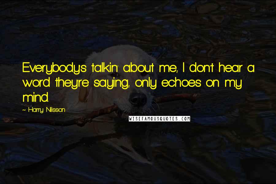 Harry Nilsson Quotes: Everybody's talkin' about me, I don't hear a word they're saying, only echoes on my mind.