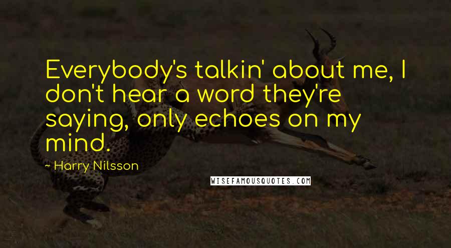 Harry Nilsson Quotes: Everybody's talkin' about me, I don't hear a word they're saying, only echoes on my mind.