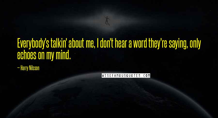 Harry Nilsson Quotes: Everybody's talkin' about me, I don't hear a word they're saying, only echoes on my mind.