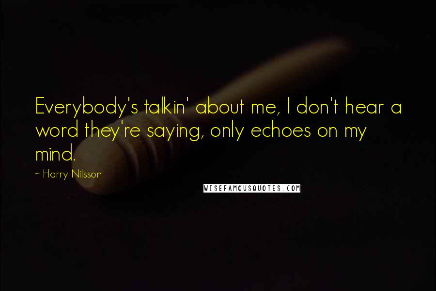 Harry Nilsson Quotes: Everybody's talkin' about me, I don't hear a word they're saying, only echoes on my mind.