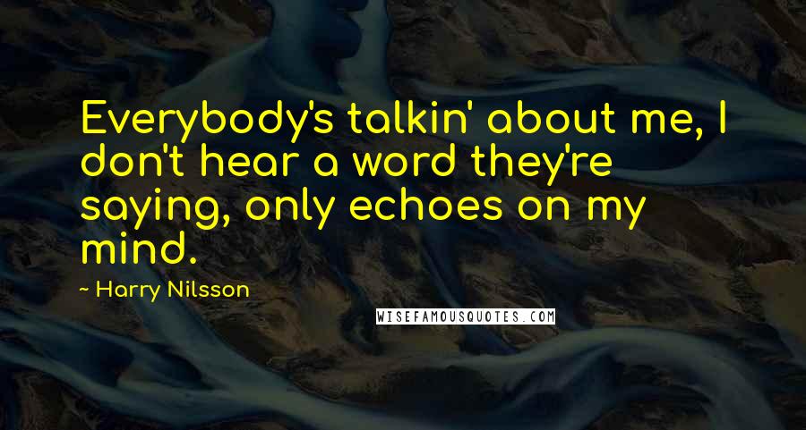 Harry Nilsson Quotes: Everybody's talkin' about me, I don't hear a word they're saying, only echoes on my mind.