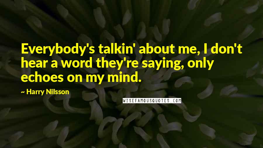 Harry Nilsson Quotes: Everybody's talkin' about me, I don't hear a word they're saying, only echoes on my mind.