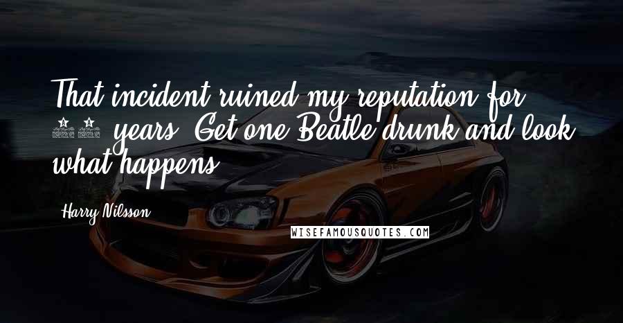 Harry Nilsson Quotes: That incident ruined my reputation for 10 years. Get one Beatle drunk and look what happens!