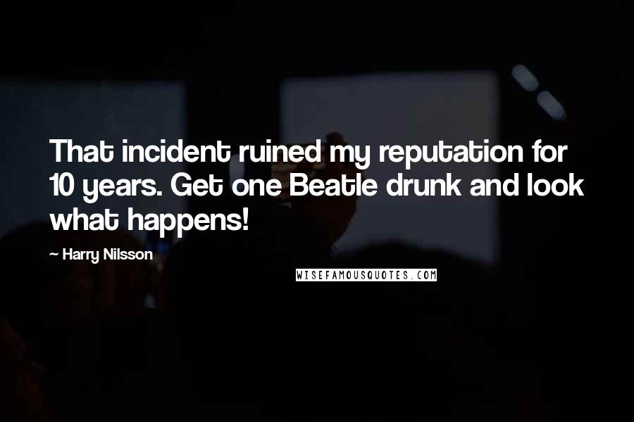 Harry Nilsson Quotes: That incident ruined my reputation for 10 years. Get one Beatle drunk and look what happens!