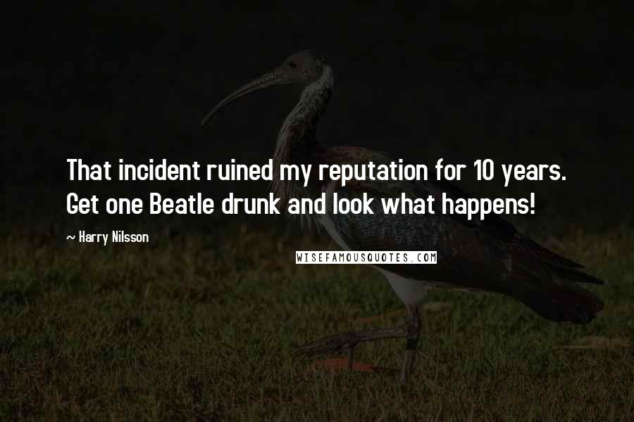 Harry Nilsson Quotes: That incident ruined my reputation for 10 years. Get one Beatle drunk and look what happens!