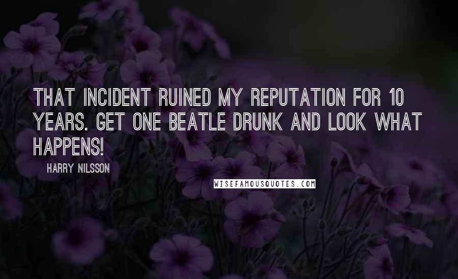 Harry Nilsson Quotes: That incident ruined my reputation for 10 years. Get one Beatle drunk and look what happens!