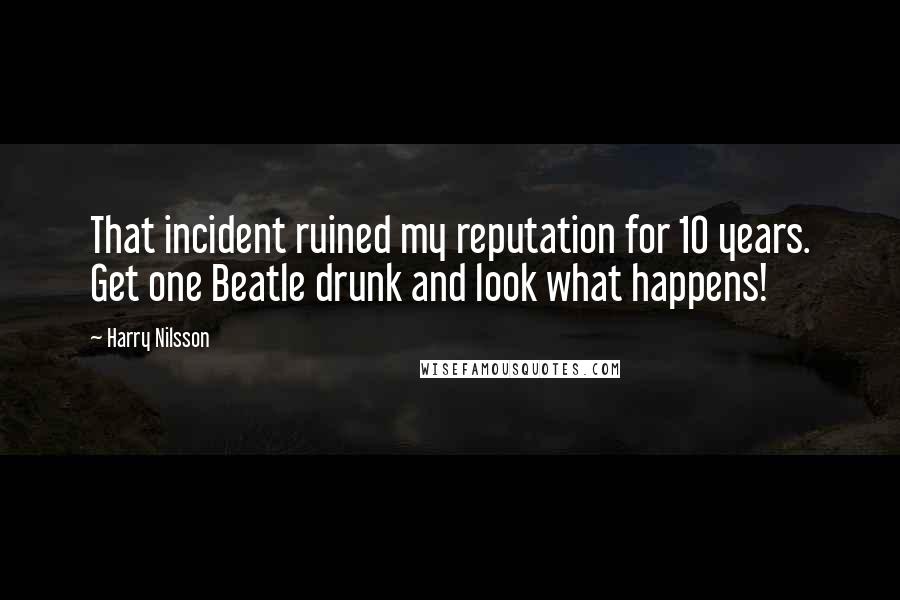 Harry Nilsson Quotes: That incident ruined my reputation for 10 years. Get one Beatle drunk and look what happens!