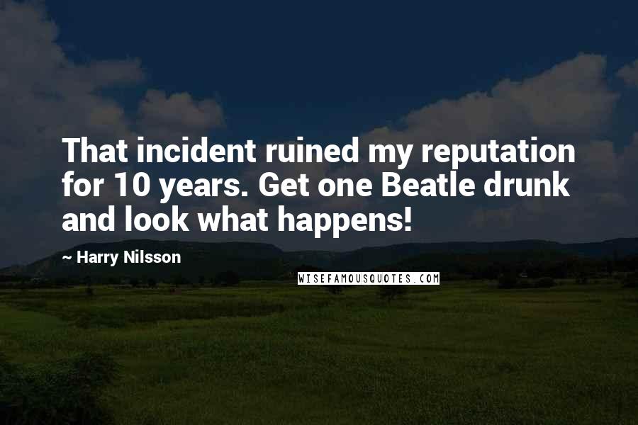 Harry Nilsson Quotes: That incident ruined my reputation for 10 years. Get one Beatle drunk and look what happens!
