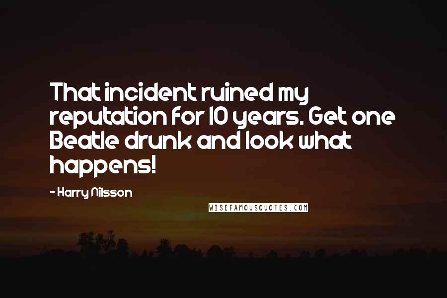 Harry Nilsson Quotes: That incident ruined my reputation for 10 years. Get one Beatle drunk and look what happens!