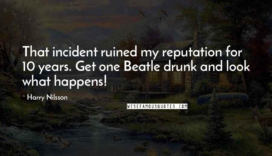 Harry Nilsson Quotes: That incident ruined my reputation for 10 years. Get one Beatle drunk and look what happens!