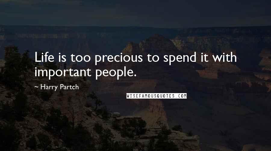 Harry Partch Quotes: Life is too precious to spend it with important people.