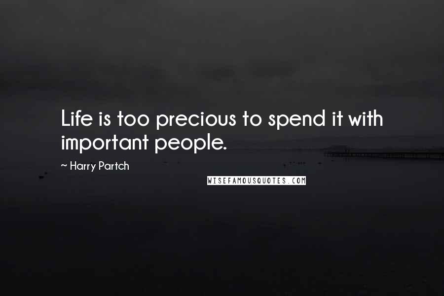 Harry Partch Quotes: Life is too precious to spend it with important people.