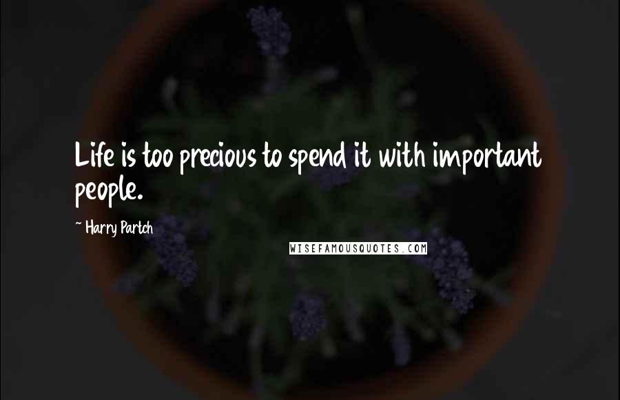 Harry Partch Quotes: Life is too precious to spend it with important people.
