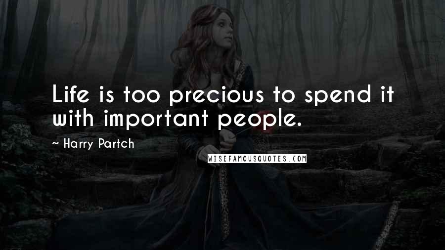 Harry Partch Quotes: Life is too precious to spend it with important people.