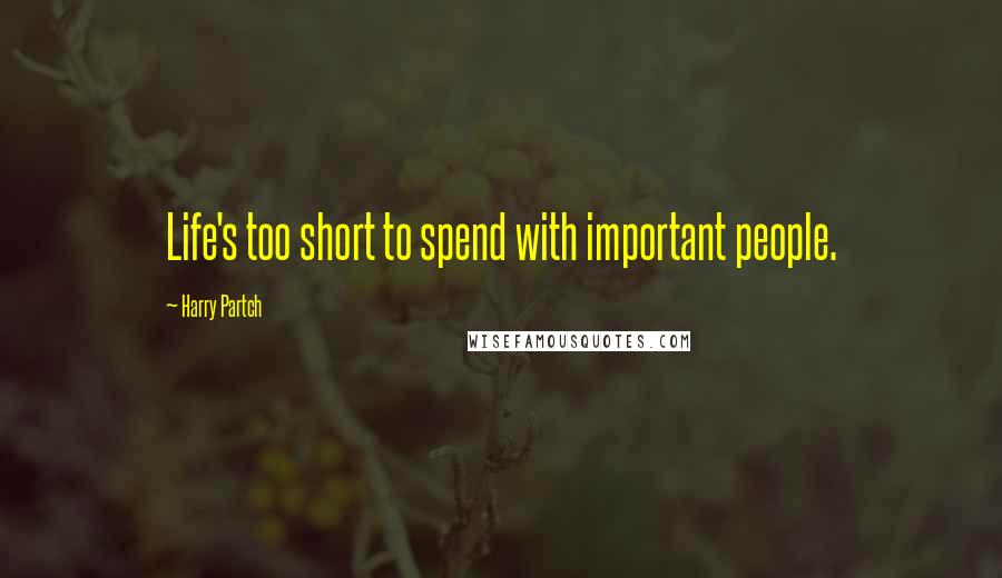 Harry Partch Quotes: Life's too short to spend with important people.