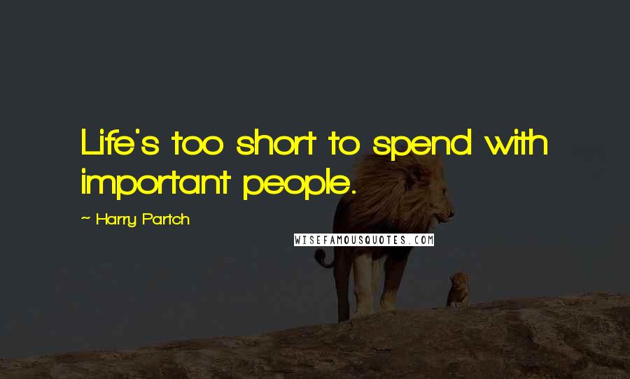Harry Partch Quotes: Life's too short to spend with important people.