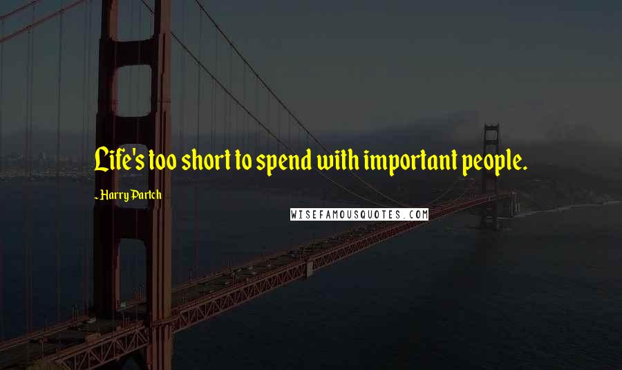 Harry Partch Quotes: Life's too short to spend with important people.