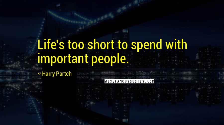 Harry Partch Quotes: Life's too short to spend with important people.