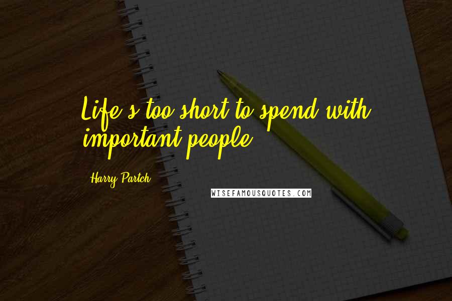 Harry Partch Quotes: Life's too short to spend with important people.