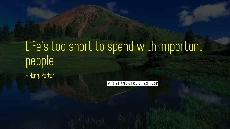 Harry Partch Quotes: Life's too short to spend with important people.