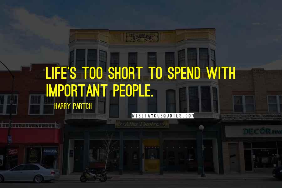 Harry Partch Quotes: Life's too short to spend with important people.