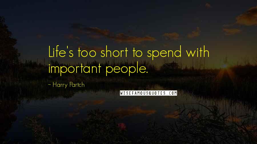 Harry Partch Quotes: Life's too short to spend with important people.