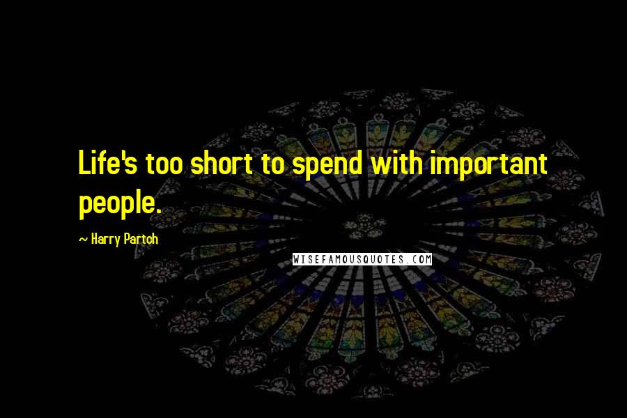 Harry Partch Quotes: Life's too short to spend with important people.
