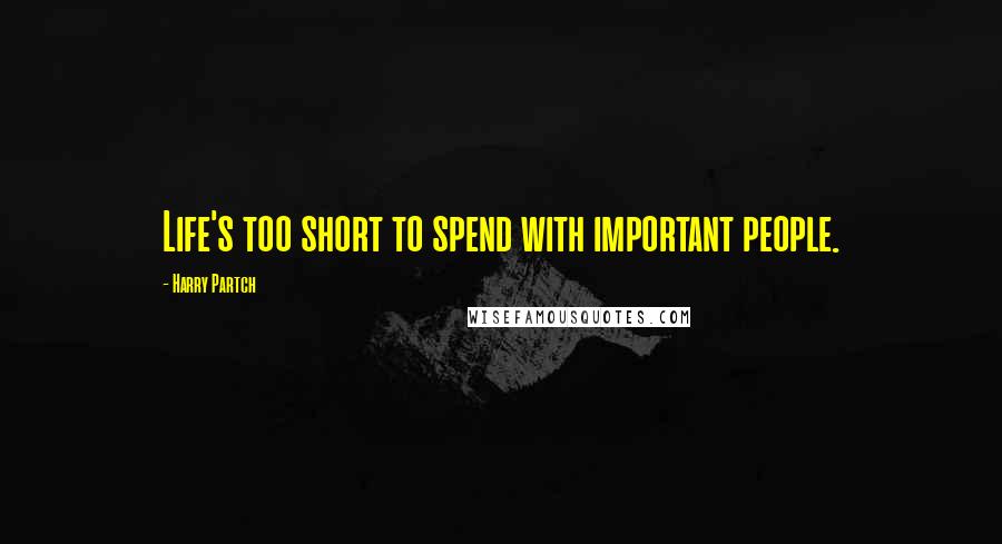 Harry Partch Quotes: Life's too short to spend with important people.
