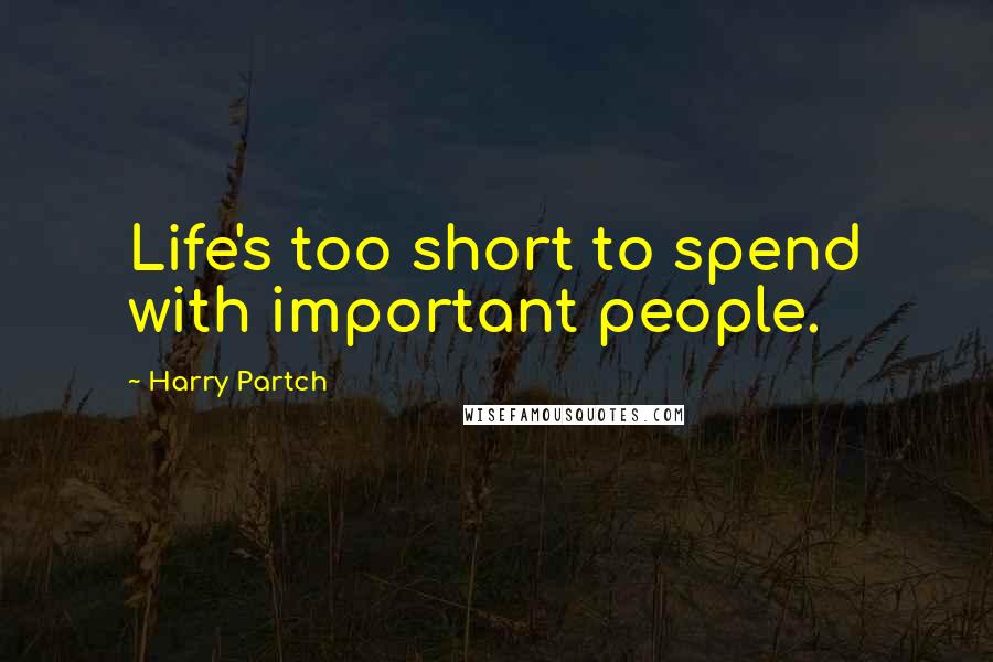 Harry Partch Quotes: Life's too short to spend with important people.