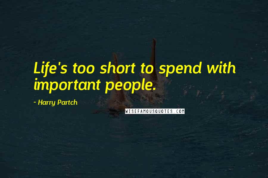 Harry Partch Quotes: Life's too short to spend with important people.