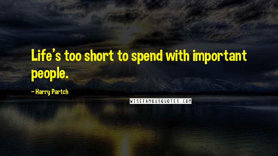 Harry Partch Quotes: Life's too short to spend with important people.