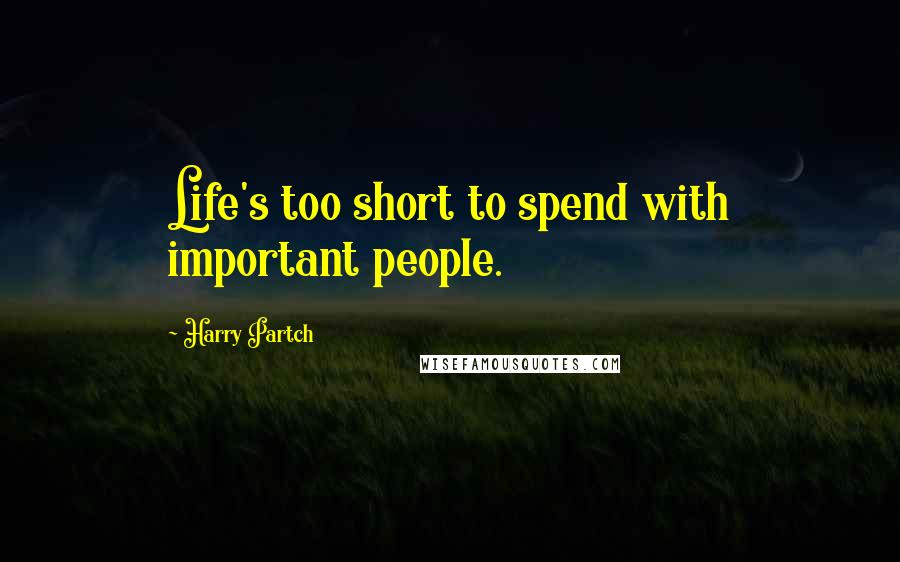 Harry Partch Quotes: Life's too short to spend with important people.