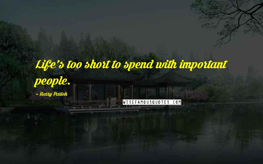 Harry Partch Quotes: Life's too short to spend with important people.