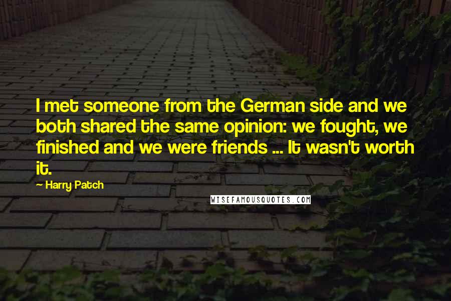 Harry Patch Quotes: I met someone from the German side and we both shared the same opinion: we fought, we finished and we were friends ... It wasn't worth it.