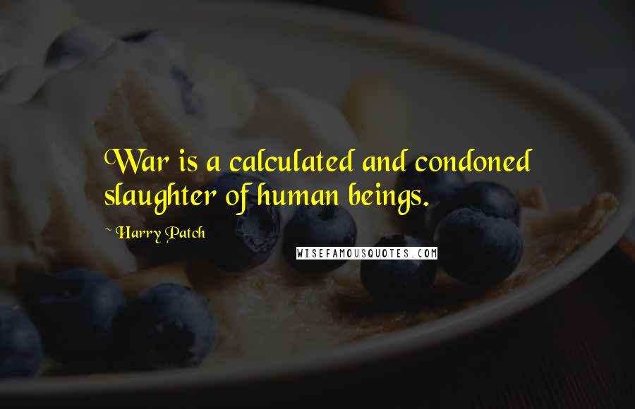 Harry Patch Quotes: War is a calculated and condoned slaughter of human beings.