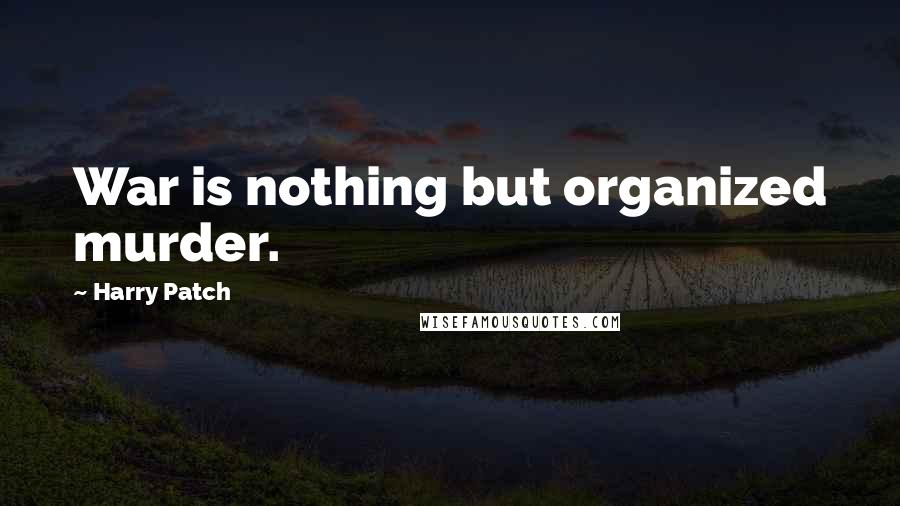 Harry Patch Quotes: War is nothing but organized murder.