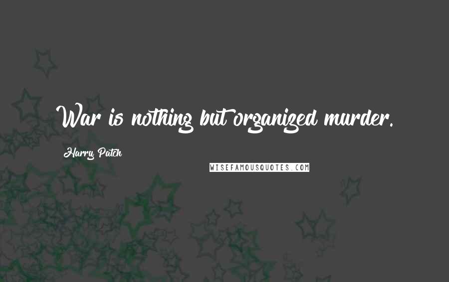 Harry Patch Quotes: War is nothing but organized murder.