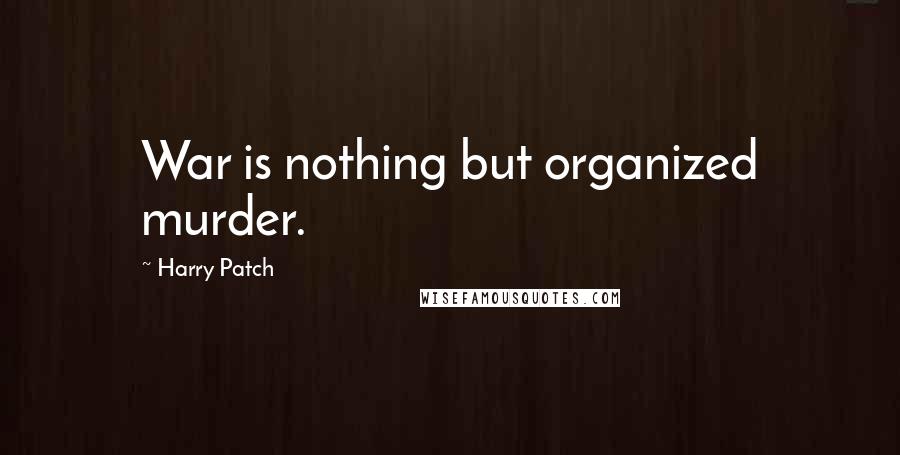 Harry Patch Quotes: War is nothing but organized murder.