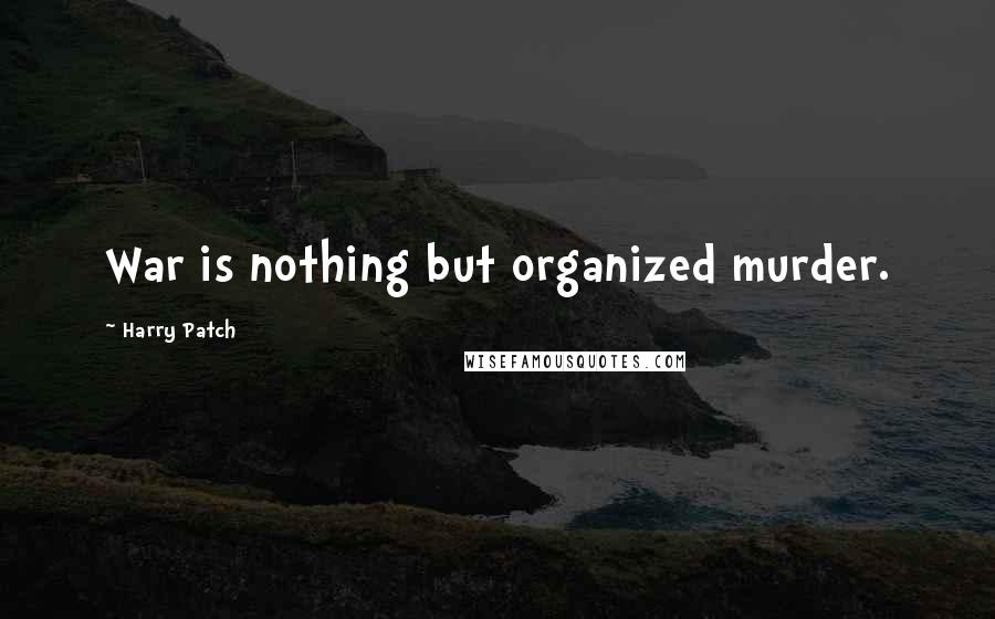 Harry Patch Quotes: War is nothing but organized murder.