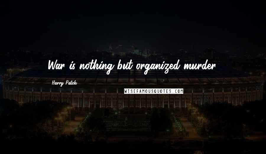 Harry Patch Quotes: War is nothing but organized murder.