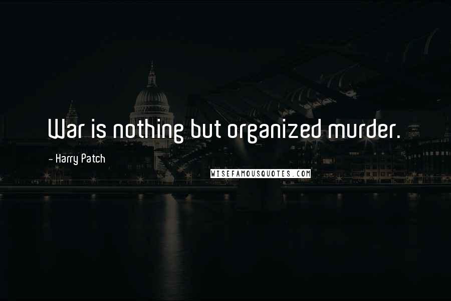 Harry Patch Quotes: War is nothing but organized murder.