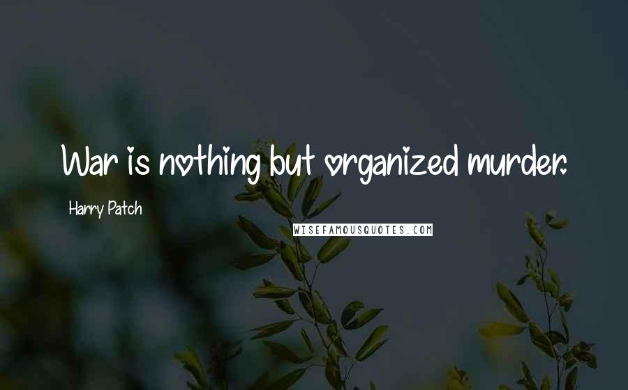 Harry Patch Quotes: War is nothing but organized murder.