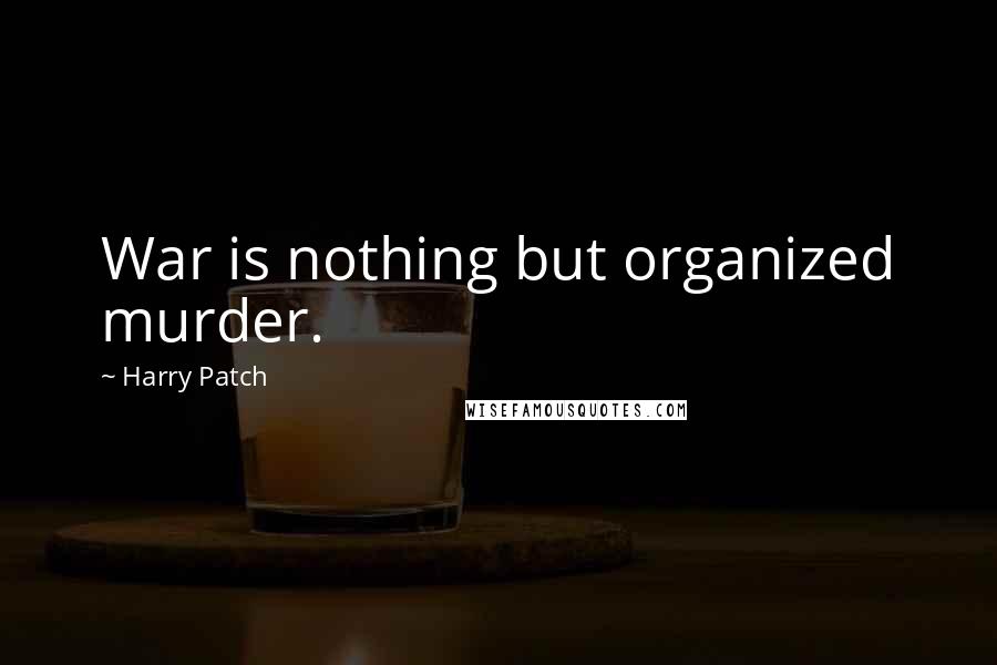 Harry Patch Quotes: War is nothing but organized murder.